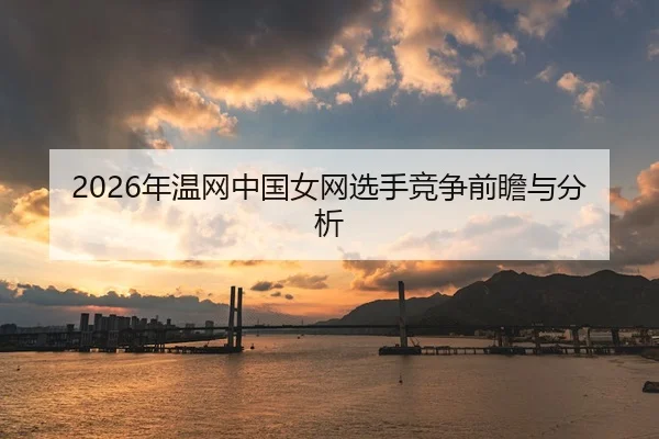 2026年温网中国女网选手竞争前瞻与分析