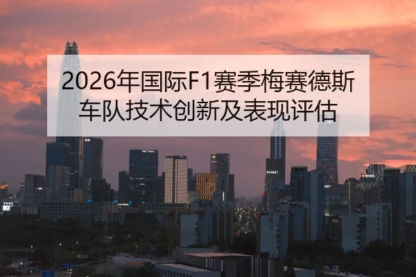 2026年国际F1赛季梅赛德斯车队技术创新及表现评估