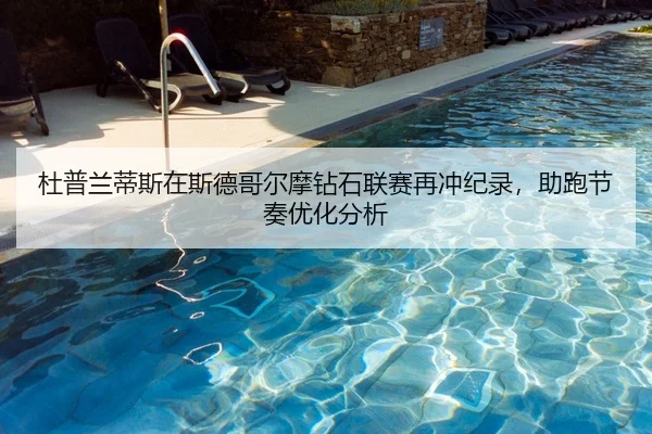 杜普兰蒂斯在斯德哥尔摩钻石联赛再冲纪录，助跑节奏优化分析