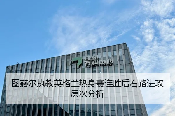 图赫尔执教英格兰热身赛连胜后右路进攻层次分析