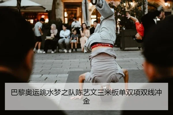 巴黎奥运跳水梦之队陈艺文三米板单双项双线冲金