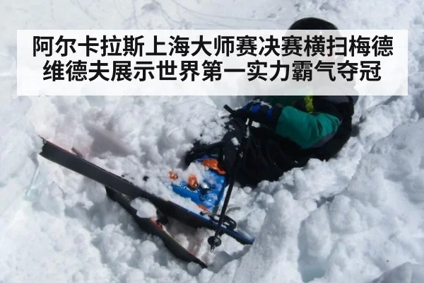 阿尔卡拉斯上海大师赛决赛横扫梅德维德夫展示世界第一实力霸气夺冠